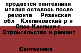 продается сантехника -италия(осталось после ремонта) - Рязанская обл., Клепиковский р-н, Спас-Клепики г. Строительство и ремонт » Сантехника   